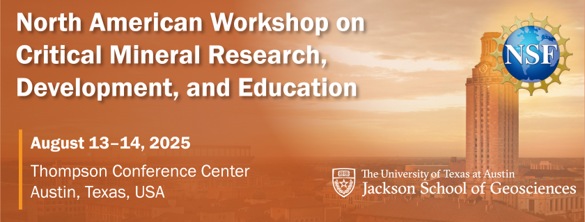 The North American Workshop on Critical Mineral Research, Development, and Education August 13-14, 2025 Thompson Conference Center, Austin, Texas, USA University of Texas at Austin Jackson School of Geosciences 