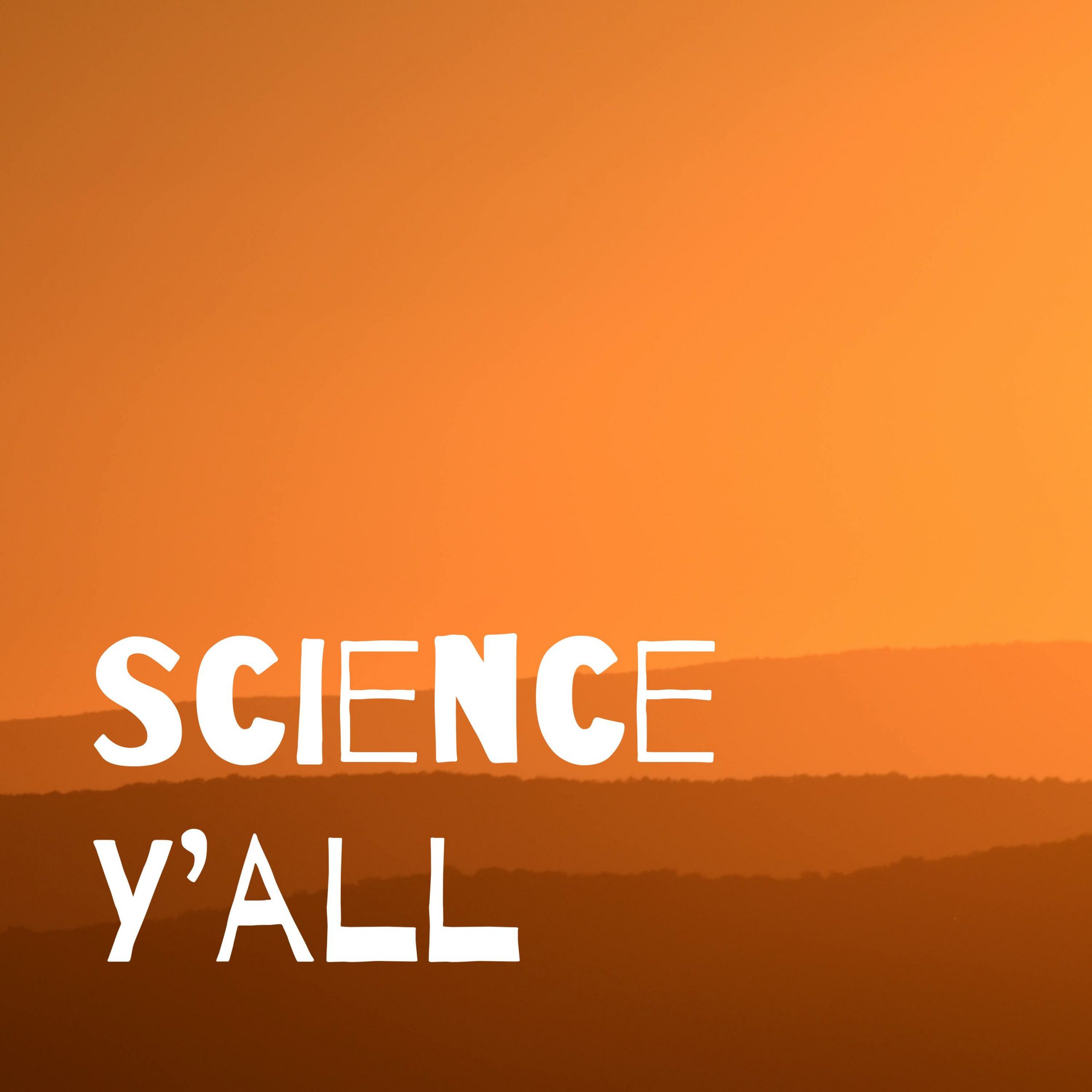 The "Science, Y'all!" podcast logo. An orange tinted landscape with white text that reads "Science Y'all"